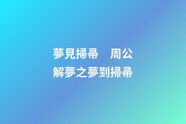 夢見掃帚　周公解夢之夢到掃帚